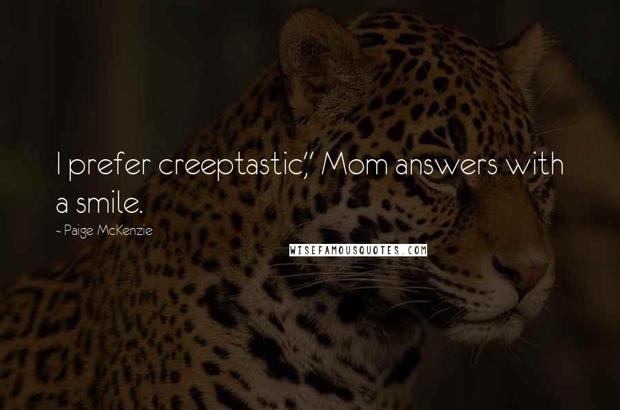 Paige McKenzie quotes: I prefer creeptastic," Mom answers with a smile.