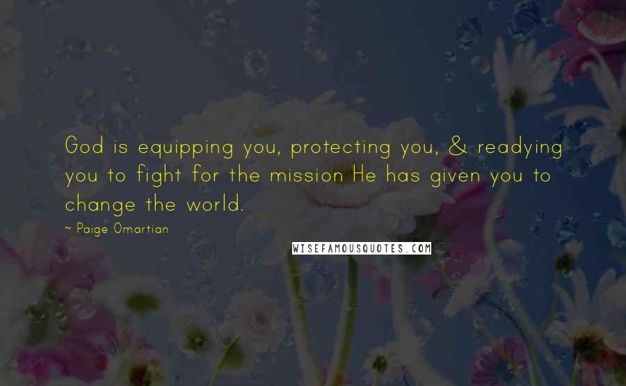 Paige Omartian quotes: God is equipping you, protecting you, & readying you to fight for the mission He has given you to change the world.