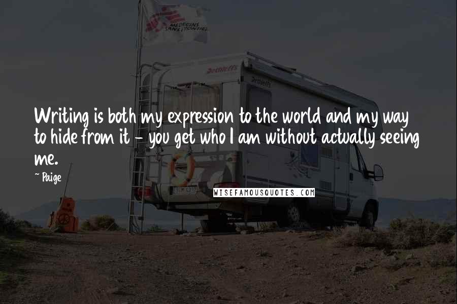 Paige quotes: Writing is both my expression to the world and my way to hide from it - you get who I am without actually seeing me.