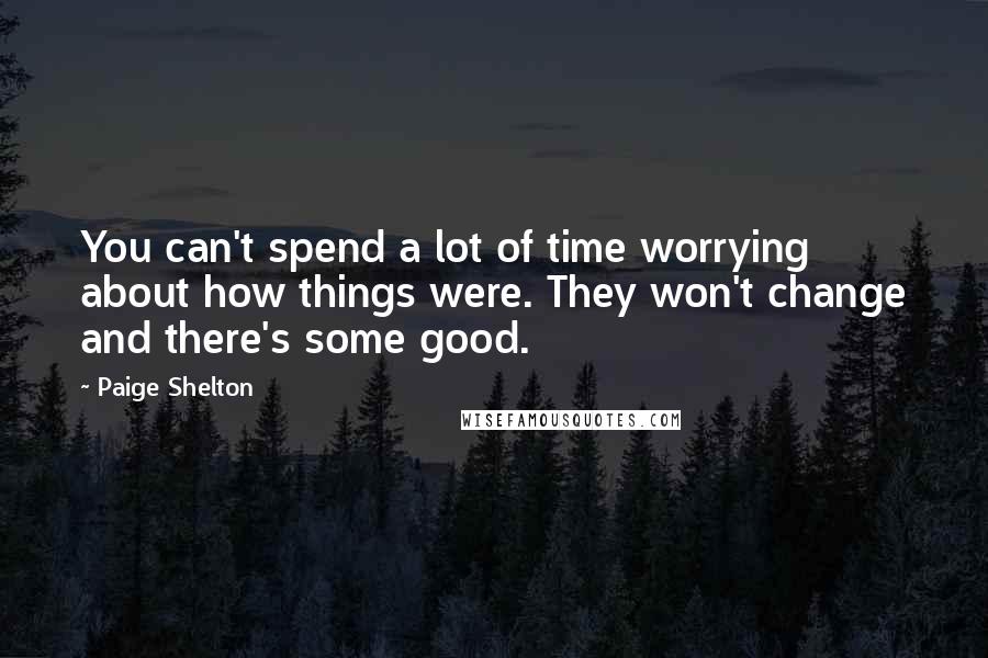 Paige Shelton quotes: You can't spend a lot of time worrying about how things were. They won't change and there's some good.