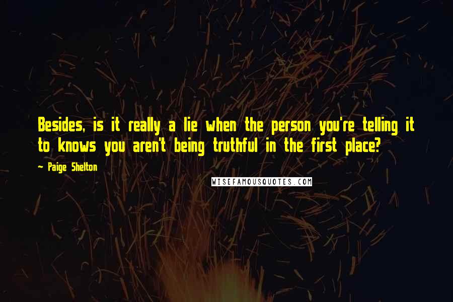 Paige Shelton quotes: Besides, is it really a lie when the person you're telling it to knows you aren't being truthful in the first place?