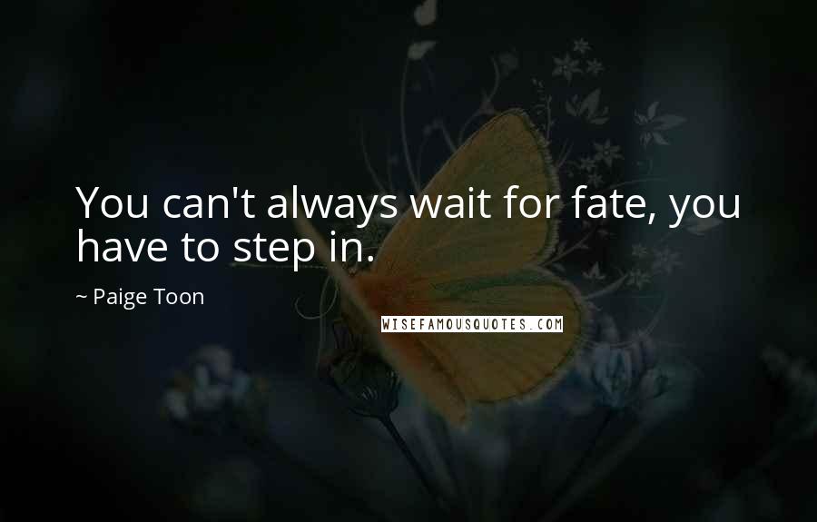 Paige Toon quotes: You can't always wait for fate, you have to step in.