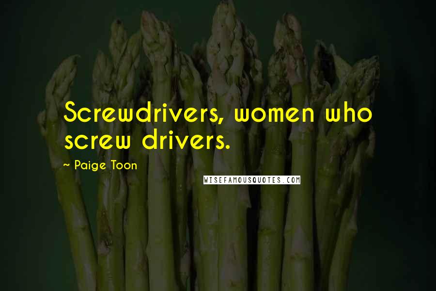 Paige Toon quotes: Screwdrivers, women who screw drivers.