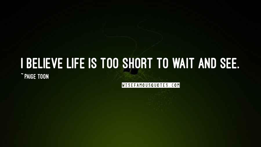 Paige Toon quotes: I believe life is too short to wait and see.