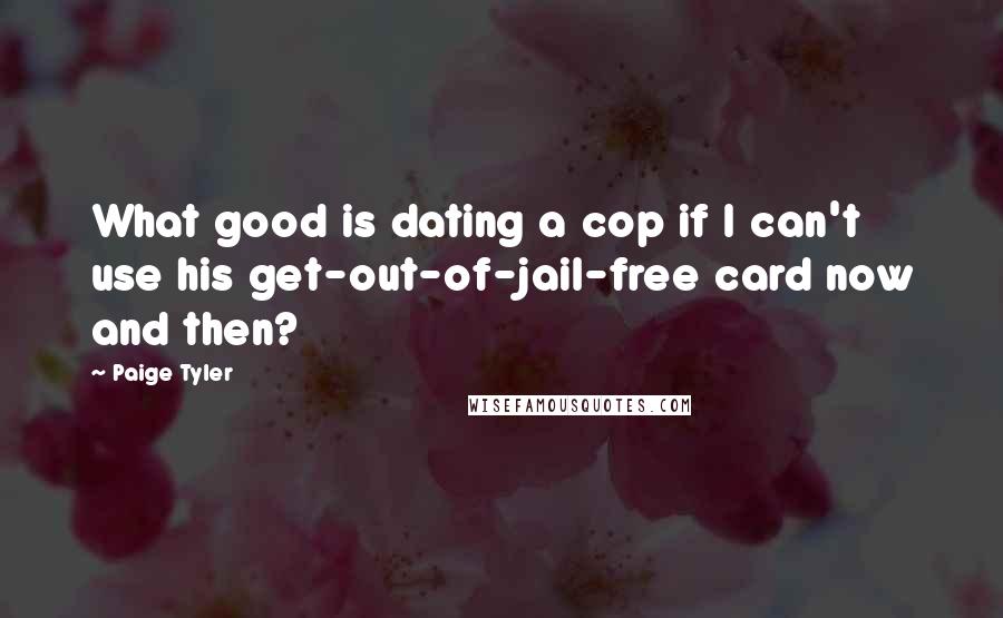 Paige Tyler quotes: What good is dating a cop if I can't use his get-out-of-jail-free card now and then?