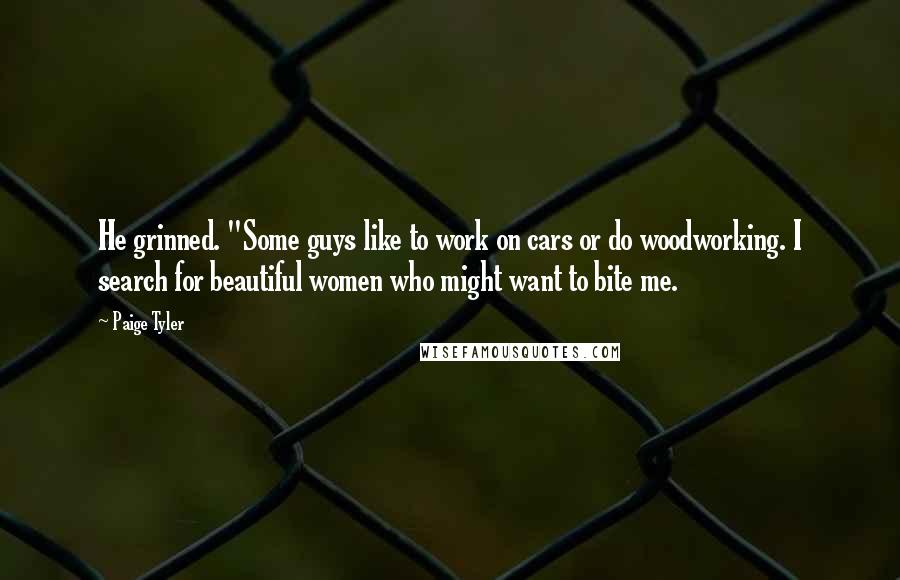 Paige Tyler quotes: He grinned. "Some guys like to work on cars or do woodworking. I search for beautiful women who might want to bite me.