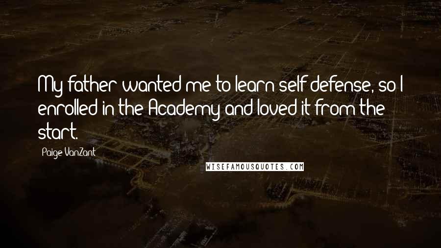 Paige VanZant quotes: My father wanted me to learn self-defense, so I enrolled in the Academy and loved it from the start.