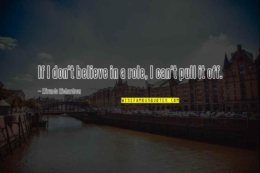 Paigne Kittya Quotes By Miranda Richardson: If I don't believe in a role, I Paigne Kittya Quotes By Miranda Richardson: If I don't believe in a role, I