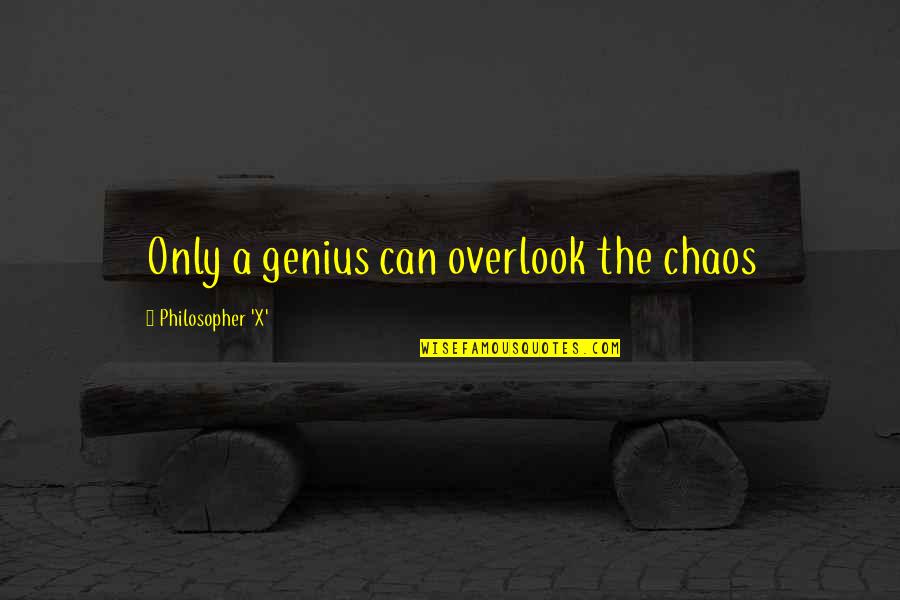 Paije Per Karikimi Quotes By Philosopher 'X': Only a genius can overlook the chaos Paije Per Karikimi Quotes By Philosopher 'X': Only a genius can overlook the chaos