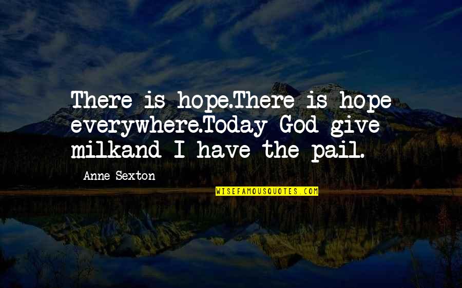 Pail Quotes By Anne Sexton: There is hope.There is hope everywhere.Today God give