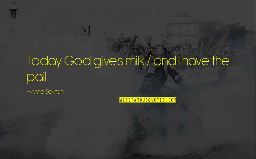 Pail Quotes By Anne Sexton: Today God gives milk / and I have