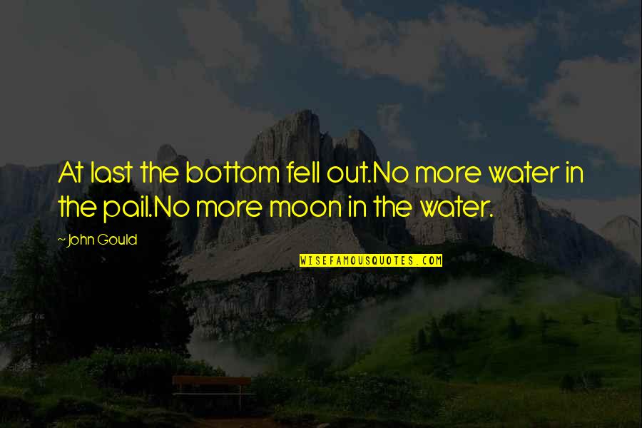 Pail Quotes By John Gould: At last the bottom fell out.No more water