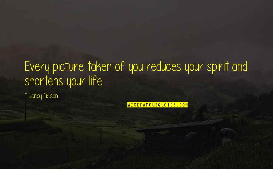 Pailful Quotes By Jandy Nelson: Every picture taken of you reduces your spirit