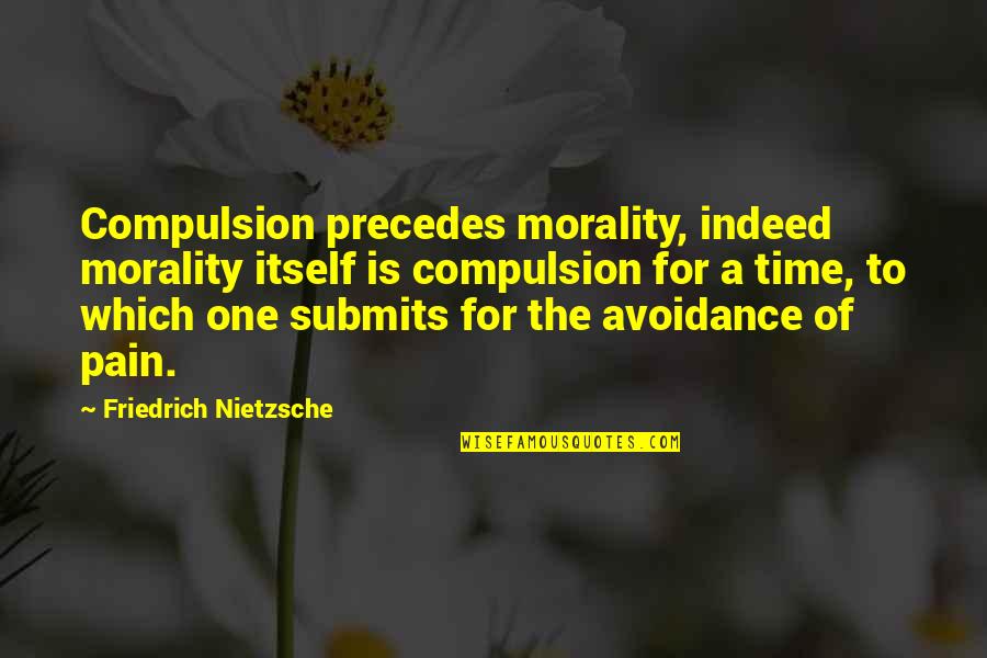Pain All The Time Quotes By Friedrich Nietzsche: Compulsion precedes morality, indeed morality itself is compulsion Pain All The Time Quotes By Friedrich Nietzsche: Compulsion precedes morality, indeed morality itself is compulsion