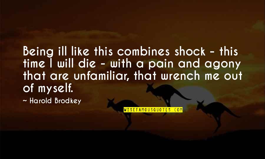 Pain All The Time Quotes By Harold Brodkey: Being ill like this combines shock - this Pain All The Time Quotes By Harold Brodkey: Being ill like this combines shock - this