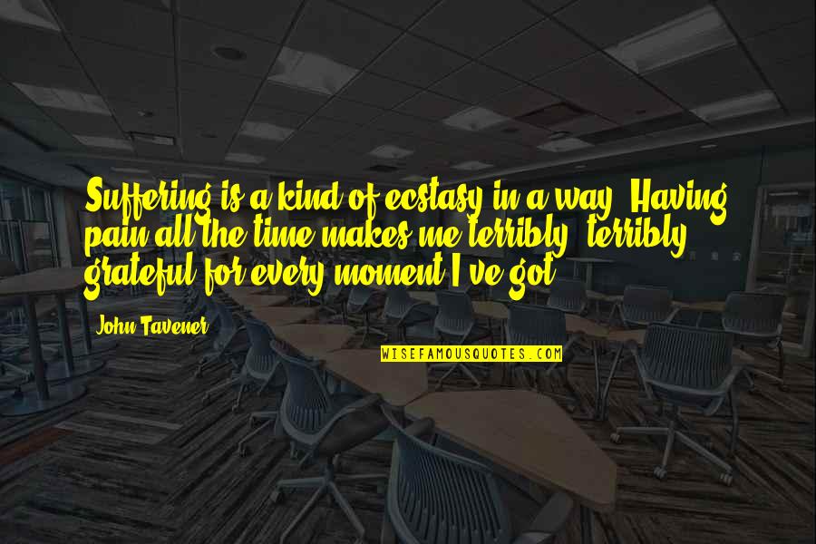 Pain All The Time Quotes By John Tavener: Suffering is a kind of ecstasy in a Pain All The Time Quotes By John Tavener: Suffering is a kind of ecstasy in a
