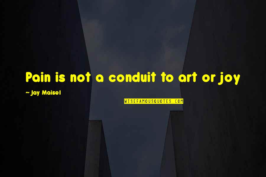 Pain And Art Quotes By Jay Maisel: Pain is not a conduit to art or Pain And Art Quotes By Jay Maisel: Pain is not a conduit to art or
