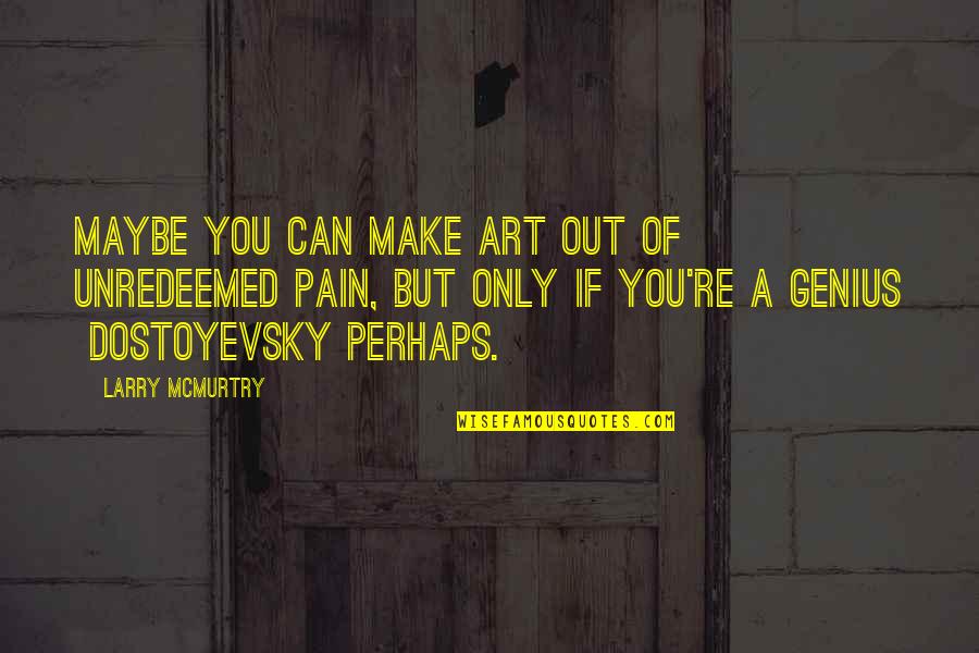 Pain And Art Quotes By Larry McMurtry: Maybe you can make art out of unredeemed Pain And Art Quotes By Larry McMurtry: Maybe you can make art out of unredeemed