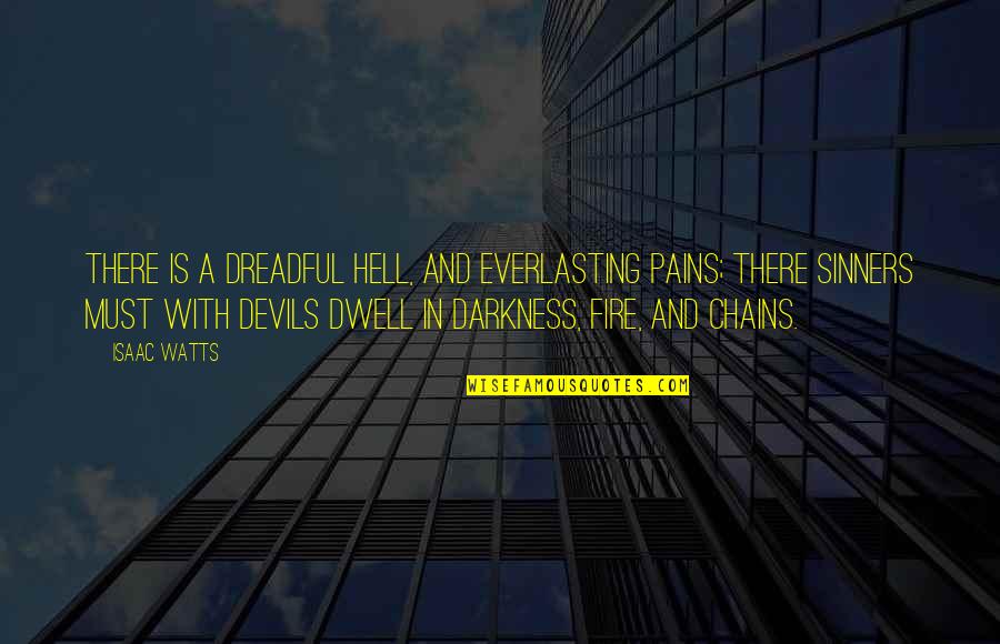 Pain And Darkness Quotes By Isaac Watts: There is a dreadful Hell, And everlasting pains;