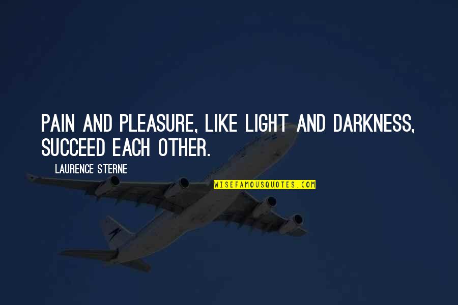 Pain And Darkness Quotes By Laurence Sterne: Pain and pleasure, like light and darkness, succeed