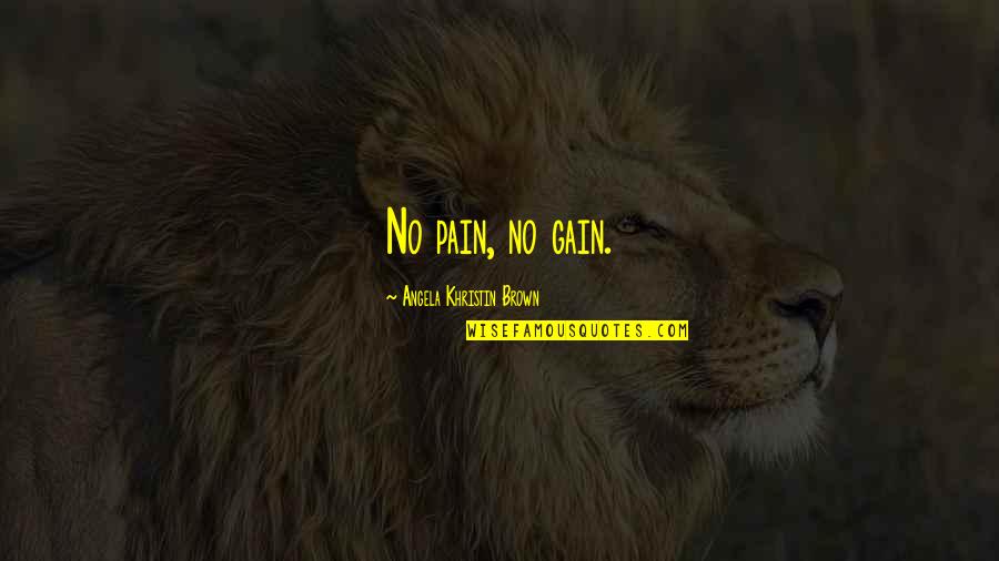 Pain And Gain All Quotes By Angela Khristin Brown: No pain, no gain. Pain And Gain All Quotes By Angela Khristin Brown: No pain, no gain.