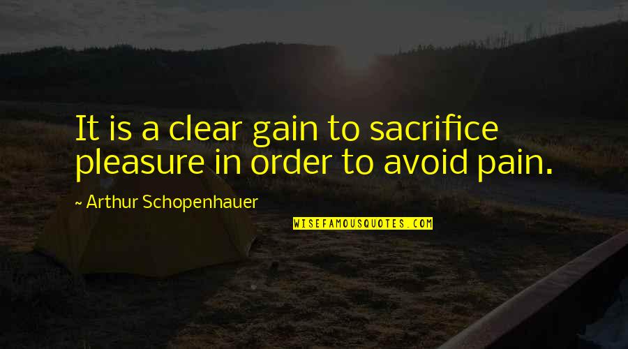 Pain And Gain All Quotes By Arthur Schopenhauer: It is a clear gain to sacrifice pleasure Pain And Gain All Quotes By Arthur Schopenhauer: It is a clear gain to sacrifice pleasure