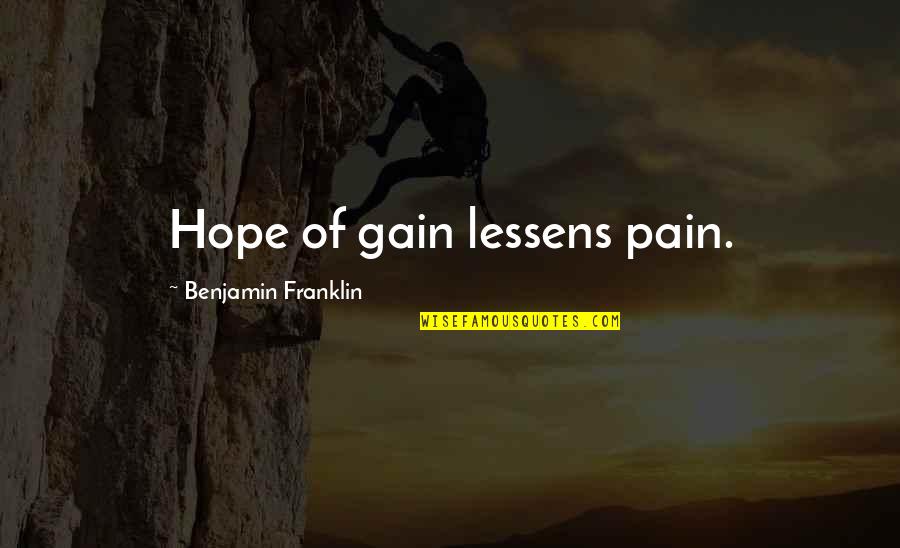 Pain And Gain All Quotes By Benjamin Franklin: Hope of gain lessens pain. Pain And Gain All Quotes By Benjamin Franklin: Hope of gain lessens pain.