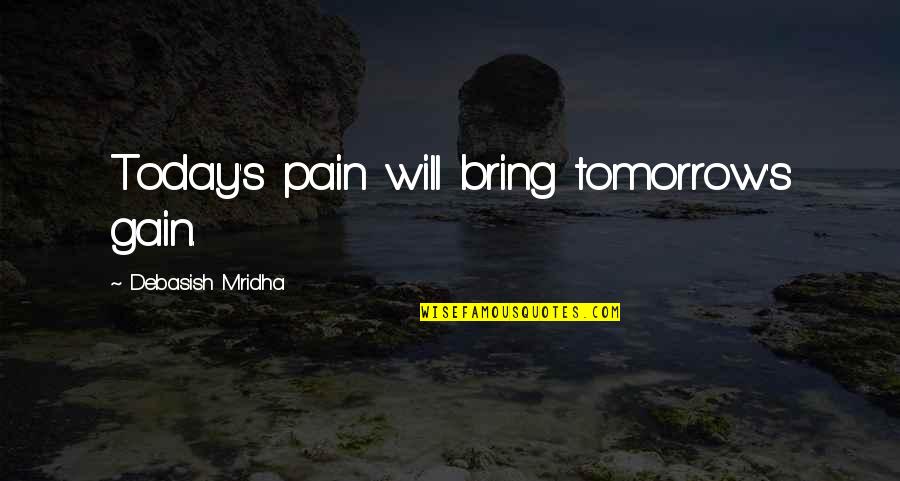 Pain And Gain All Quotes By Debasish Mridha: Today's pain will bring tomorrow's gain. Pain And Gain All Quotes By Debasish Mridha: Today's pain will bring tomorrow's gain.