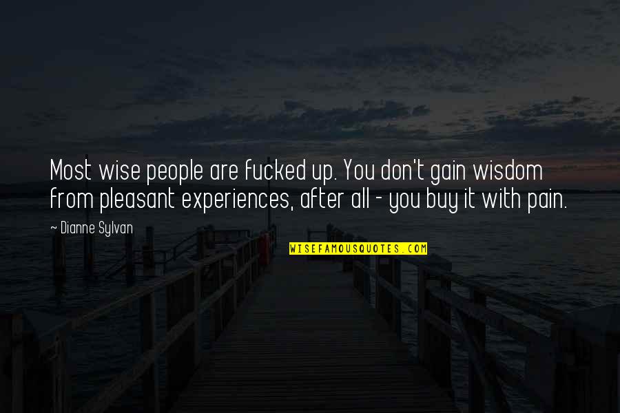 Pain And Gain All Quotes By Dianne Sylvan: Most wise people are fucked up. You don't Pain And Gain All Quotes By Dianne Sylvan: Most wise people are fucked up. You don't