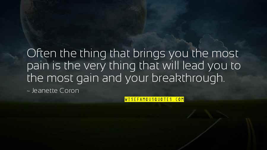 Pain And Gain All Quotes By Jeanette Coron: Often the thing that brings you the most Pain And Gain All Quotes By Jeanette Coron: Often the thing that brings you the most