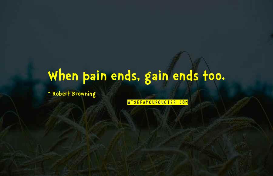 Pain And Gain All Quotes By Robert Browning: When pain ends, gain ends too. Pain And Gain All Quotes By Robert Browning: When pain ends, gain ends too.