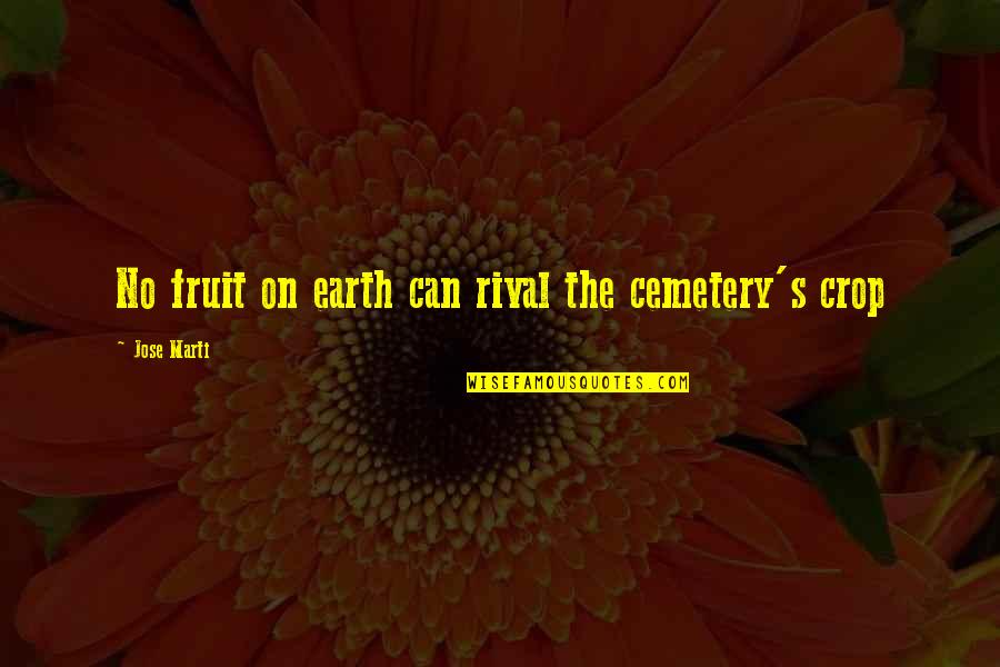 Pain And Gain Memorable Quotes By Jose Marti: No fruit on earth can rival the cemetery's