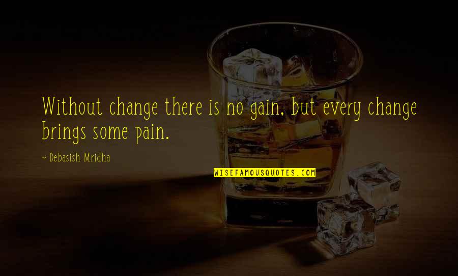 Pain And Gain Quotes By Debasish Mridha: Without change there is no gain, but every