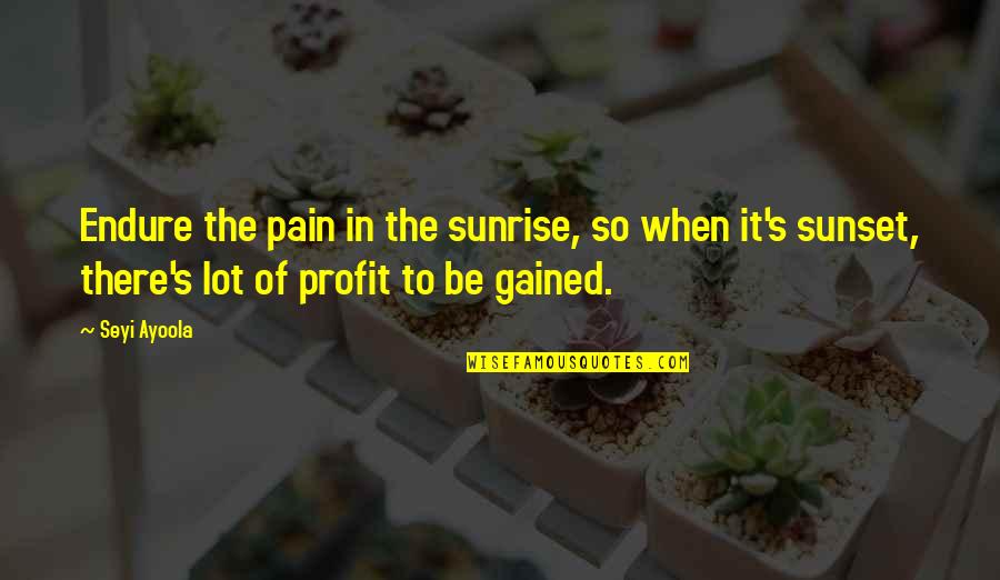 Pain And Gain Quotes By Seyi Ayoola: Endure the pain in the sunrise, so when