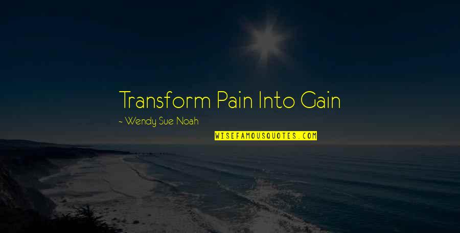Pain And Gain Quotes By Wendy Sue Noah: Transform Pain Into Gain