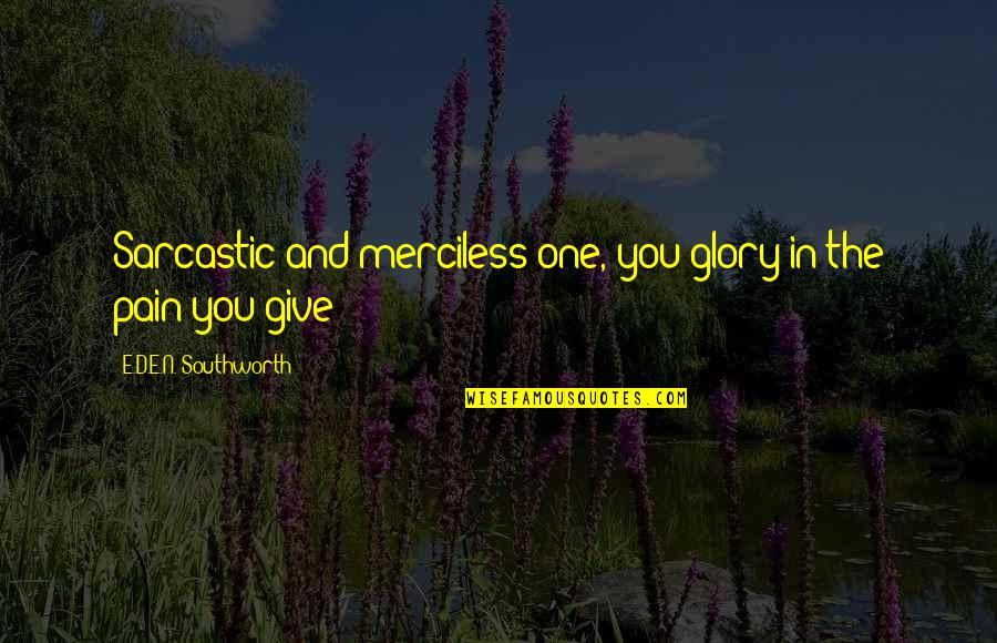Pain And Glory Quotes By E.D.E.N. Southworth: Sarcastic and merciless one, you glory in the Pain And Glory Quotes By E.D.E.N. Southworth: Sarcastic and merciless one, you glory in the