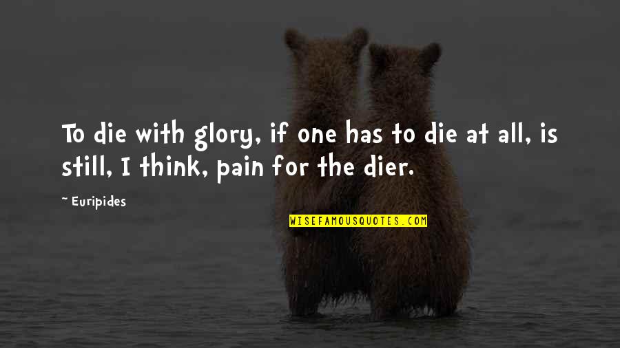 Pain And Glory Quotes By Euripides: To die with glory, if one has to