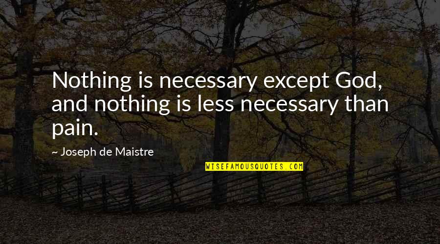 Pain And God Quotes By Joseph De Maistre: Nothing is necessary except God, and nothing is