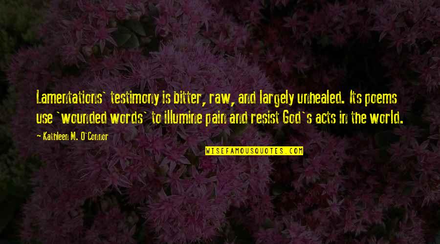 Pain And God Quotes By Kathleen M. O'Connor: Lamentations' testimony is bitter, raw, and largely unhealed.