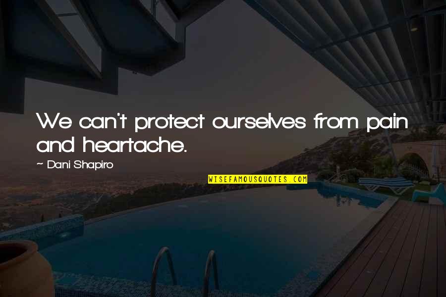 Pain And Heartache Quotes By Dani Shapiro: We can't protect ourselves from pain and heartache.