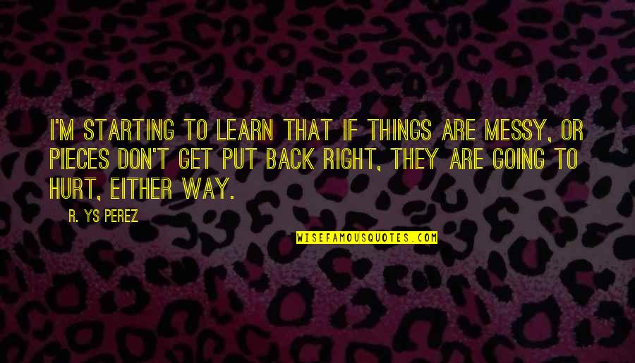 Pain And Hurt In Love Quotes By R. YS Perez: I'm starting to learn that if things are