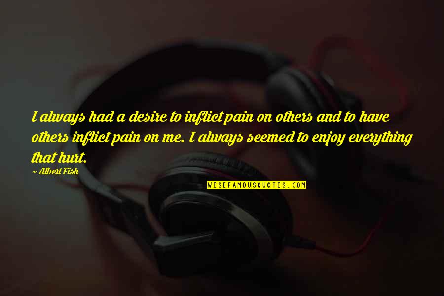 Pain And Hurt Quotes By Albert Fish: I always had a desire to inflict pain