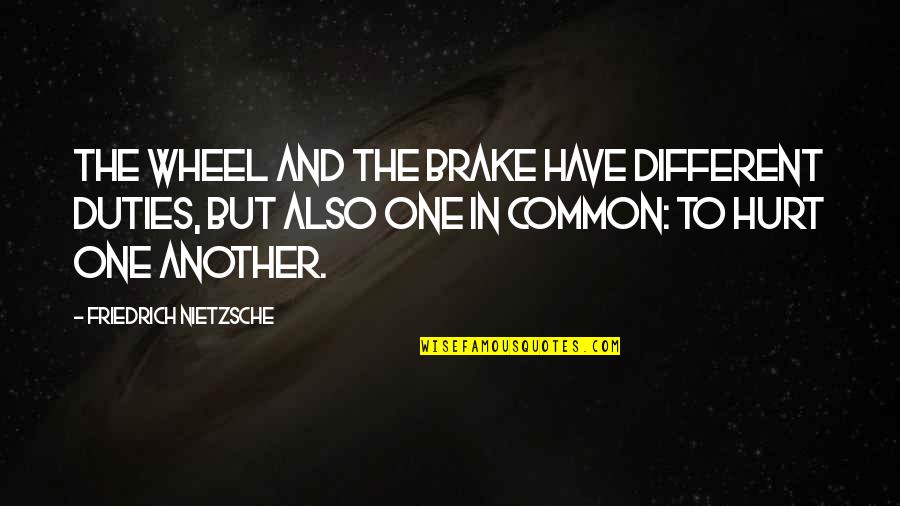 Pain And Hurt Quotes By Friedrich Nietzsche: The wheel and the brake have different duties,