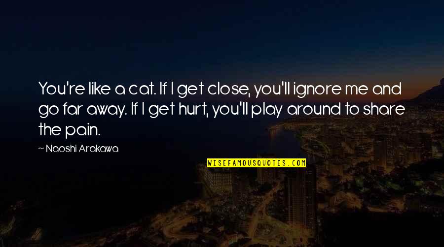 Pain And Hurt Quotes By Naoshi Arakawa: You're like a cat. If I get close,