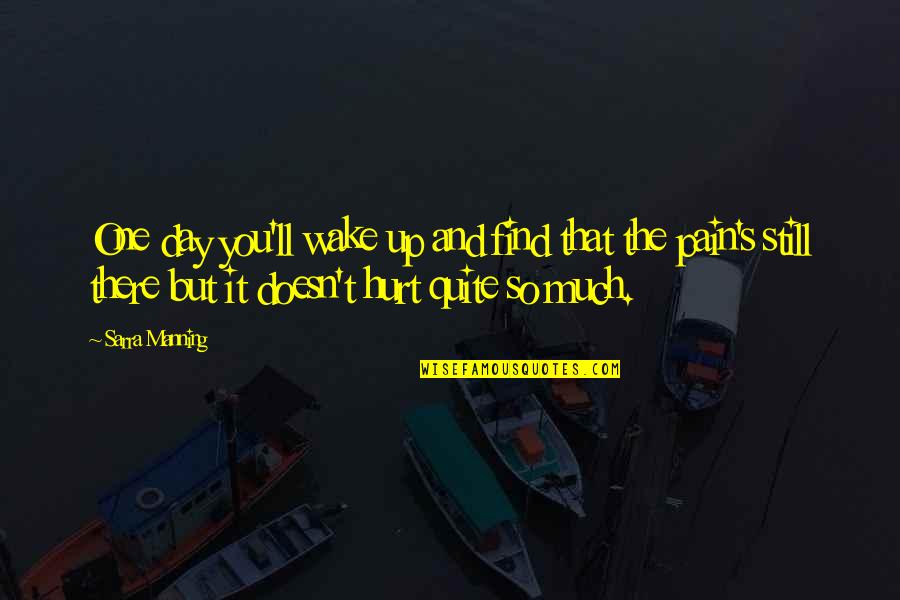 Pain And Hurt Quotes By Sarra Manning: One day you'll wake up and find that