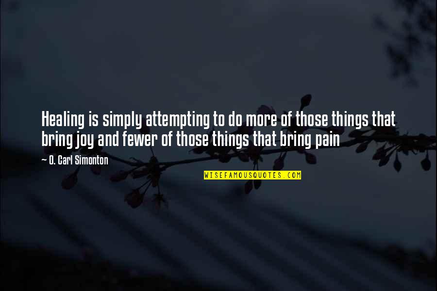 Pain And Joy Quotes By O. Carl Simonton: Healing is simply attempting to do more of