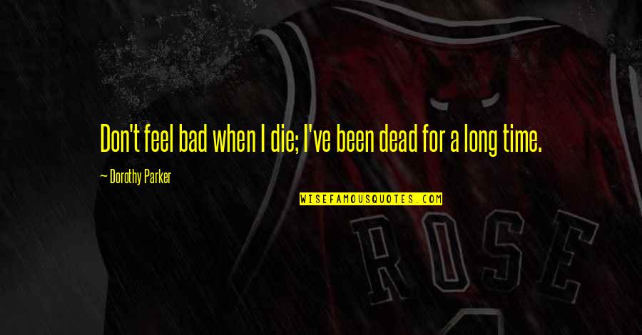 Pain And Longing Quotes By Dorothy Parker: Don't feel bad when I die; I've been Pain And Longing Quotes By Dorothy Parker: Don't feel bad when I die; I've been