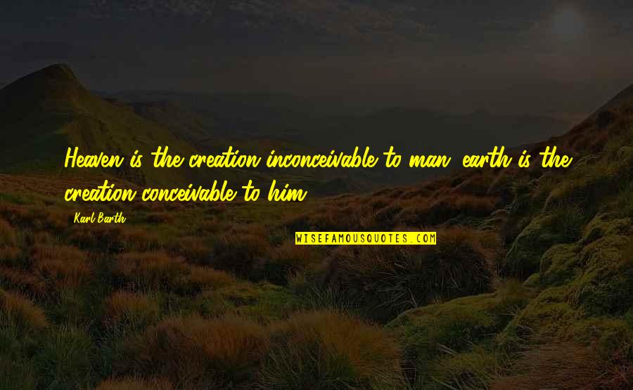 Pain And Longing Quotes By Karl Barth: Heaven is the creation inconceivable to man; earth