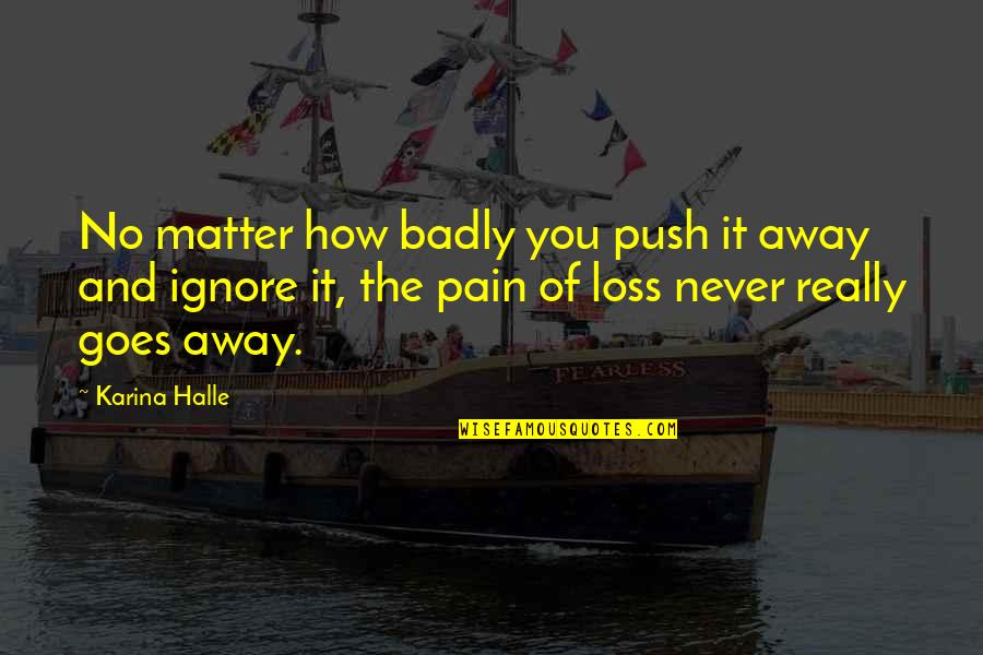 Pain And Loss Quotes By Karina Halle: No matter how badly you push it away
