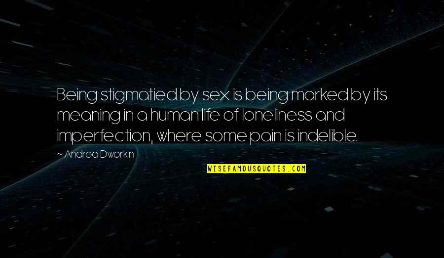 Pain And Love Quotes By Andrea Dworkin: Being stigmatied by sex is being marked by